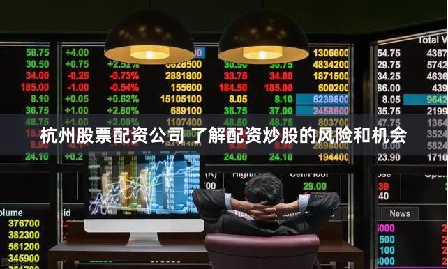 杭州股票配资公司 了解配资炒股的风险和机会