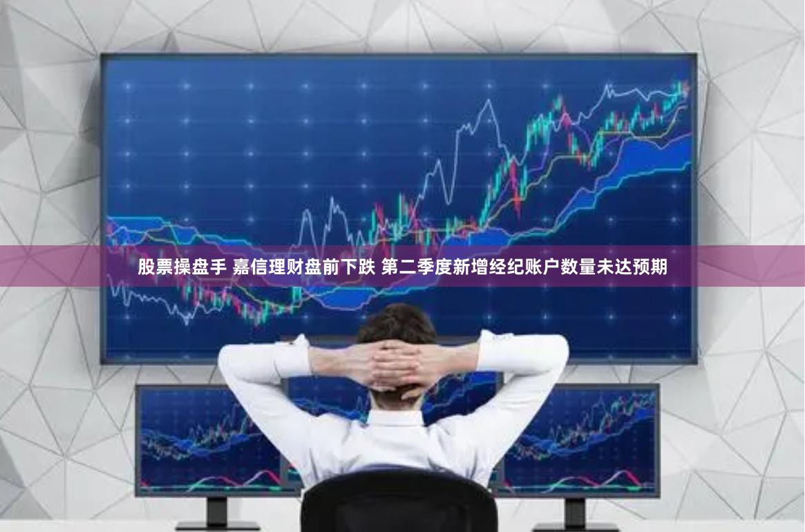 股票操盘手 嘉信理财盘前下跌 第二季度新增经纪账户数量未达预期