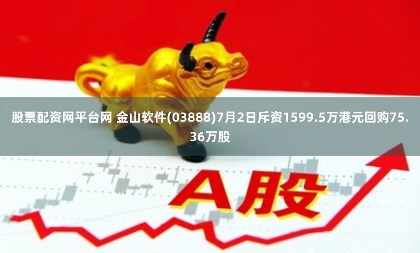 股票配资网平台网 金山软件(03888)7月2日斥资1599.5万港元回购75.36万股