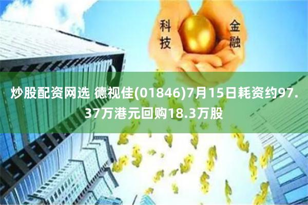 炒股配资网选 德视佳(01846)7月15日耗资约97.37万港元回购18.3万股