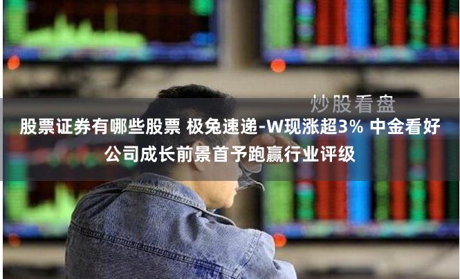 股票证券有哪些股票 极兔速递-W现涨超3% 中金看好公司成长前景首予跑赢行业评级