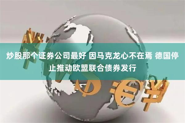 炒股那个证券公司最好 因马克龙心不在焉 德国停止推动欧盟联合债券发行