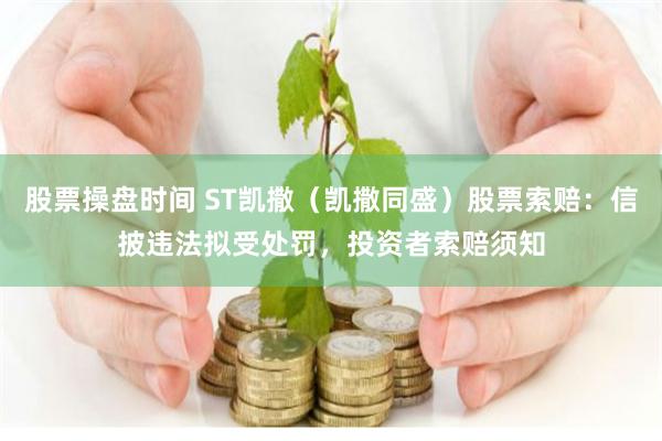 股票操盘时间 ST凯撒（凯撒同盛）股票索赔：信披违法拟受处罚，投资者索赔须知