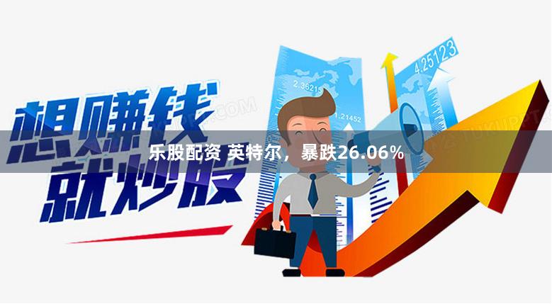 乐股配资 英特尔，暴跌26.06%