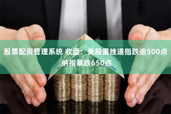 股票配资管理系统 收盘：美股重挫道指跌逾500点 纳指暴跌650点