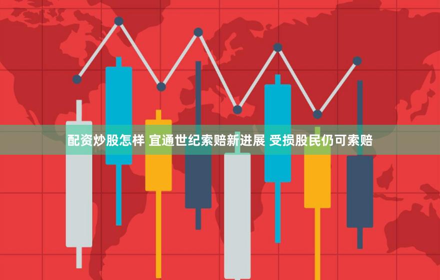 配资炒股怎样 宜通世纪索赔新进展 受损股民仍可索赔