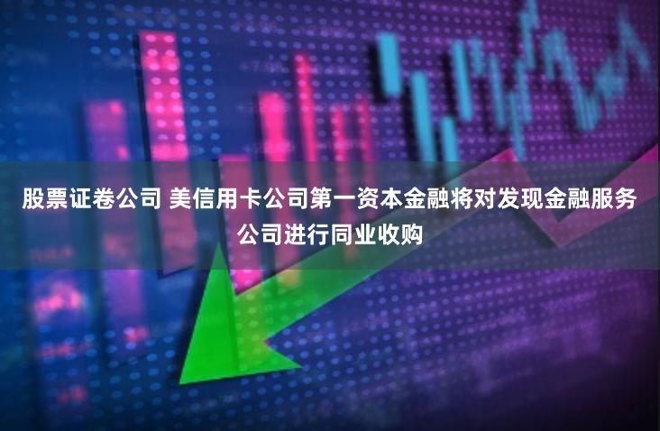 股票证卷公司 美信用卡公司第一资本金融将对发现金融服务公司进行同业收购